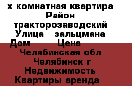 2-х комнатная квартира › Район ­ тракторозаводский › Улица ­ зальцмана › Дом ­ 46 › Цена ­ 10 000 - Челябинская обл., Челябинск г. Недвижимость » Квартиры аренда   . Челябинская обл.,Челябинск г.